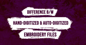 Hand Digitized Embroidery Designs Vs Auto Digitized Embroidery Files